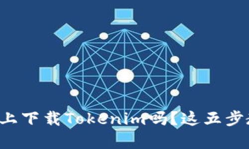 想在安卓手机上下载Tokenim吗？这五步教你轻松搞定！