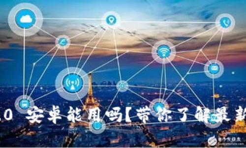 Tokenim 2.0 安卓能用吗？带你了解最新的使用指南