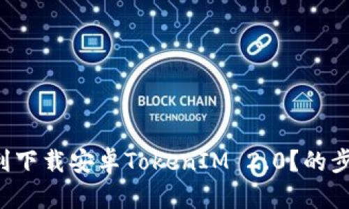 如何顺利下载安卓TokenIM 2.0？的步骤分享！