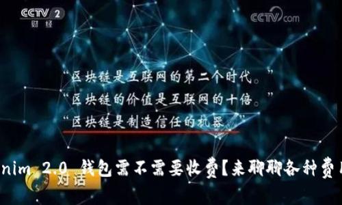 Tokenim 2.0 钱包需不需要收费？来聊聊各种费用吧！