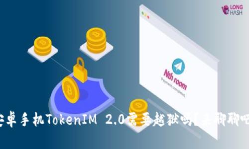 安卓手机TokenIM 2.0需要越狱吗？来聊聊吧！