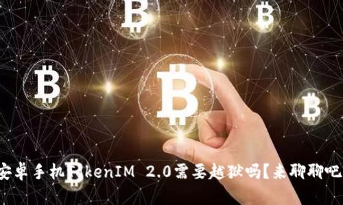 安卓手机TokenIM 2.0需要越狱吗？来聊聊吧！