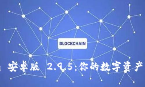 探索 Tokenim 安卓版 2.9.5：你的数字资产管理最佳伴侣！