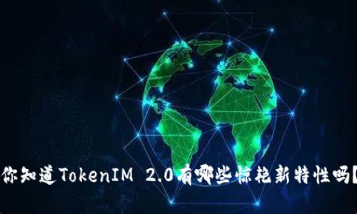 你知道TokenIM 2.0有哪些惊艳新特性吗？