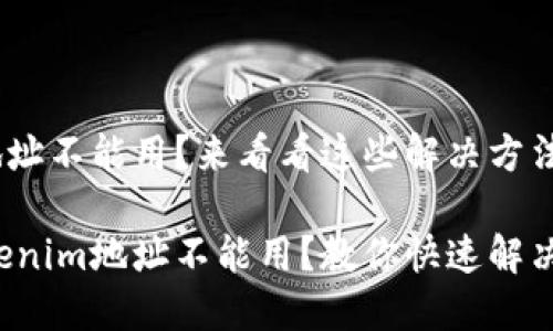 tokenim地址不能用？来看看这些解决方法！

为什么tokenim地址不能用？教你快速解决这些问题！