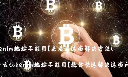 tokenim地址不能用？来看看这些解决方法！

为什么tokenim地址不能用？教你快速解决这些问题！