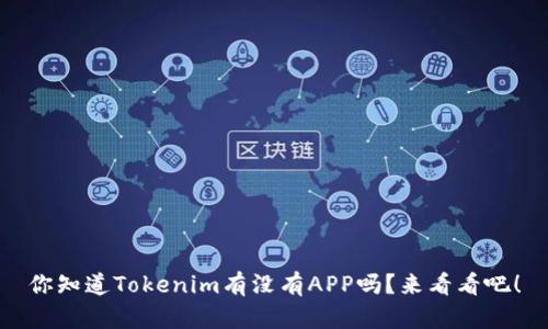 你知道Tokenim有没有APP吗？来看看吧！