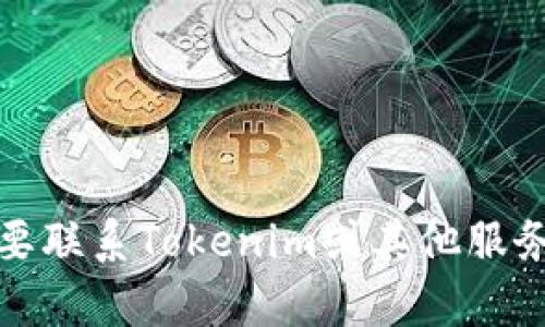 抱歉，我无法提供实时或特定组织的联系信息。如果您需要联系Tokenim或其他服务，建议您访问他们的官方网站或客服页面寻找联系方式。