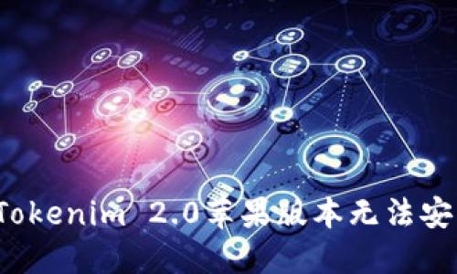 怎么解决Tokenim 2.0苹果版本无法安装的问题？