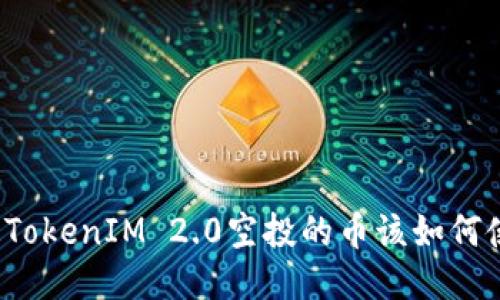 你知道TokenIM 2.0空投的币该如何使用吗？