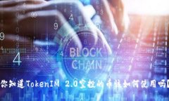你知道TokenIM 2.0空投的币该如何使用吗？