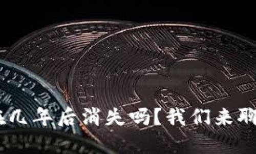 Tokenim会在几年后消失吗？我们来聊聊这个问题！