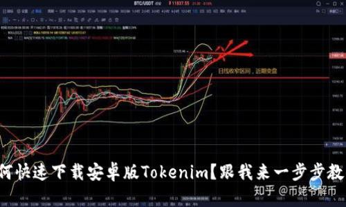 如何快速下载安卓版Tokenim？跟我来一步步教你！