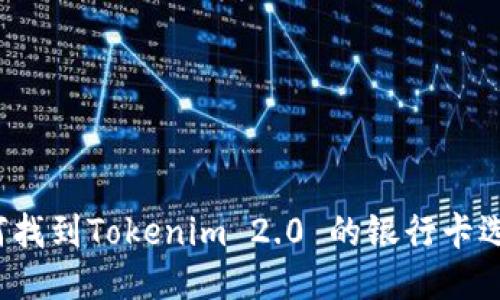 如何找到Tokenim 2.0 的银行卡选项？