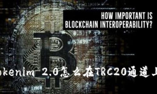 你知道tokenim 2.0怎么在TRC20通道上使用吗？