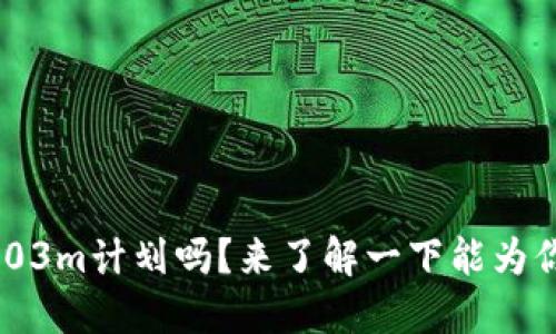 你听说过tokenim2.03m计划吗？来了解一下能为你带来的潜在收益吧！
