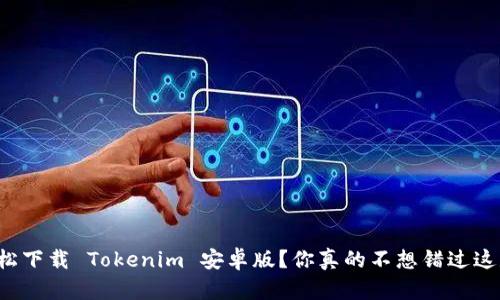 如何轻松下载 Tokenim 安卓版？你真的不想错过这款应用！