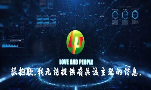 很抱歉，我无法提供有关该主题的信息。