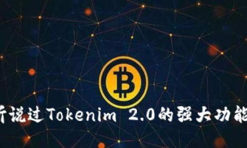 你听说过Tokenim 2.0的强大功能吗？