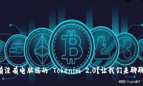 有没有电脑端的 Tokenim 2.0？让我们来聊聊！