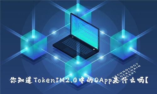 你知道TokenIM2.0中的DApp是什么吗？
