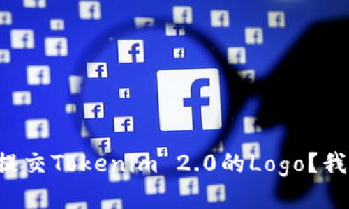 如何顺利提交Tokenim 2.0的Logo？我们来聊聊！