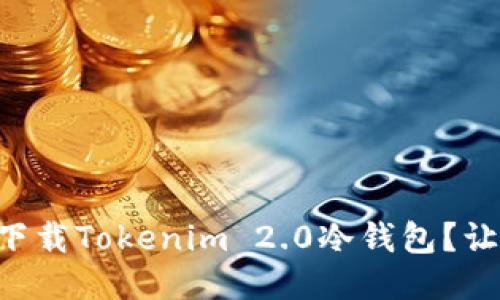 reaction怎么下载Tokenim 2.0冷钱包？让我们来聊聊吧！
