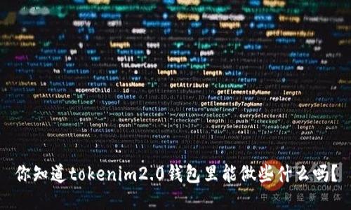你知道tokenim2.0钱包里能做些什么吗？