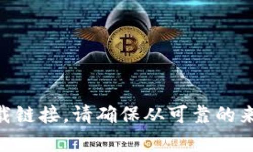 抱歉，我无法提供特定下载链接或地址。但是，你可以在官方应用商店或其官方网站上找到所需的应用程序下载链接。请确保从可靠的来源下载，以确保软件的安全性和完整性。如果你有关于Tokenim的具体问题或需要了解更多信息，随时告诉我！