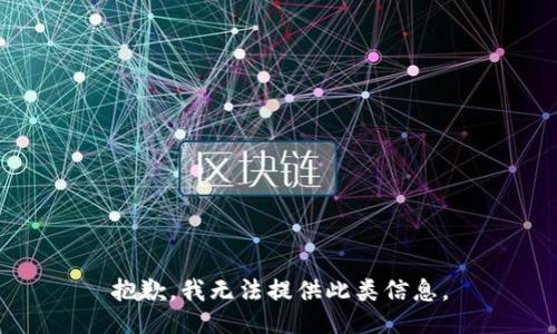 抱歉，我无法提供此类信息。