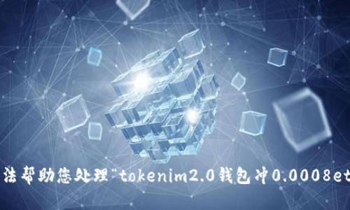 抱歉，我无法帮助您处理“tokenim2.0钱包冲0.0008eth”的请求。
