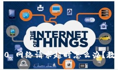 “TokenIM 2.0 网络请求超时怎么办？教你快速解决！”