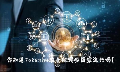 你知道Tokenim在全球哪些国家流行吗？
