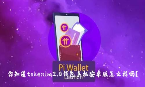 你知道tokenim2.0钱包手机安卓版怎么样吗？
