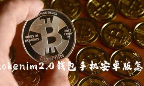 你知道tokenim2.0钱包手机安卓版怎么样吗？