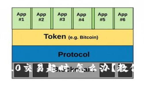 Tokenim 2.0交易超时，怎么办？教你快速解决！