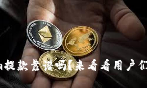 Tokenim提款靠谱吗？来看看用户们怎么说！