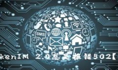 为什么我的TokenIM 2.0总是报错502？快来找答案吧！