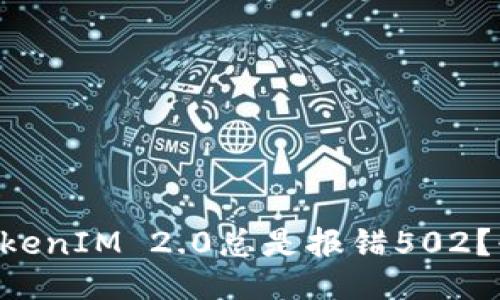 为什么我的TokenIM 2.0总是报错502？快来找答案吧！