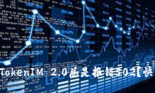 为什么我的TokenIM 2.0总是报错502？快来找答案吧！