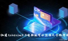 你知道tokenim2.0电脑版可以注册几个账号吗？