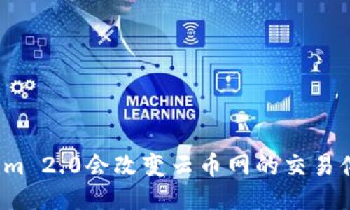 “Tokenim 2.0会改变云币网的交易体验吗？”