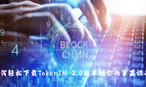 如何轻松下载TokenIM 2.0版本到你的苹果设备？