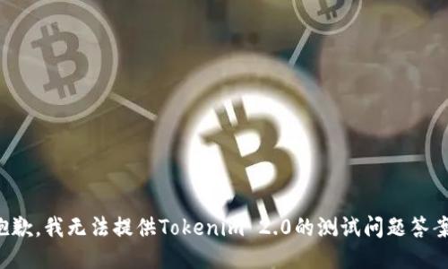 抱歉，我无法提供Tokenim 2.0的测试问题答案。