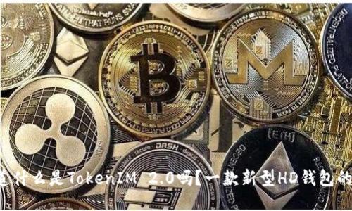 你知道什么是TokenIM 2.0吗？一款新型HD钱包的崛起！
