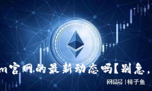 想知道Tokenim官网的最新动态吗？别急，我来给你讲讲！