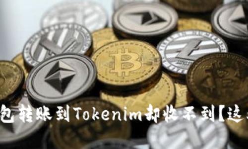 为什么我从Heco钱包转账到Tokenim却收不到？这5个原因你必须了解