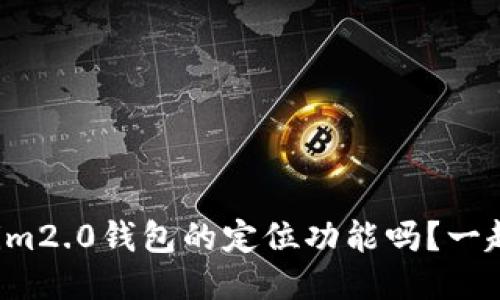 你知道tokenim2.0钱包的定位功能吗？一起探讨一下吧！