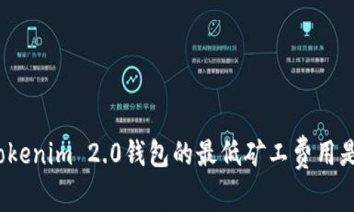 你知道Tokenim 2.0钱包的最低矿工费用是多少吗？