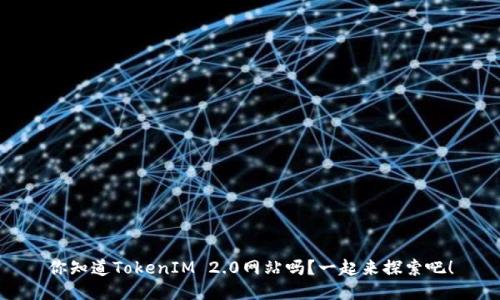 你知道TokenIM 2.0网站吗？一起来探索吧！